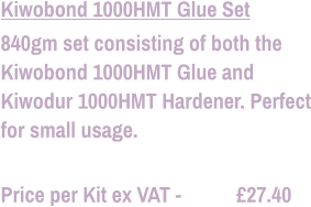 Kiwobond 1000HMT Glue Set 840gm set consisting of both the Kiwobond 1000HMT Glue and Kiwodur 1000HMT Hardener. Perfect for small usage.  Price per Kit ex VAT -           £27.40