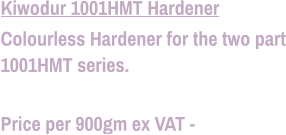 Kiwodur 1001HMT Hardener Colourless Hardener for the two part 1001HMT series.  Price per 900gm ex VAT -